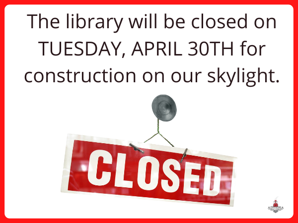 The library will be closed on TUESDAY, APRIL 30TH for construction on our skylight.
